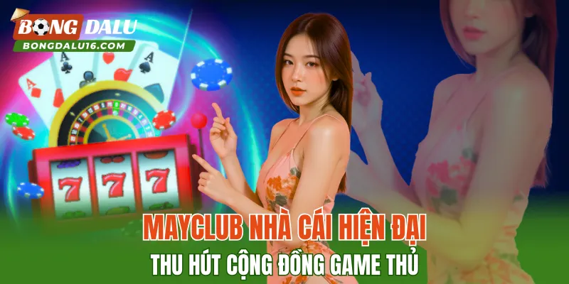 MAYCLUB – Nhà Cái Hiện Đại Thu Hút Cộng Đồng Game Thủ