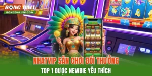 NHATVIP – Sân Chơi Đổi Thưởng Top 1 Được Newbie Yêu Thích