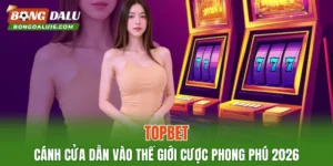 TOPBET – Cánh Cửa Dẫn Vào Thế Giới Cược Phong Phú 2026