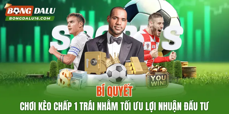 Bí quyết chơi kèo chấp 1 trái nhằm tối ưu lợi nhuận đầu tư