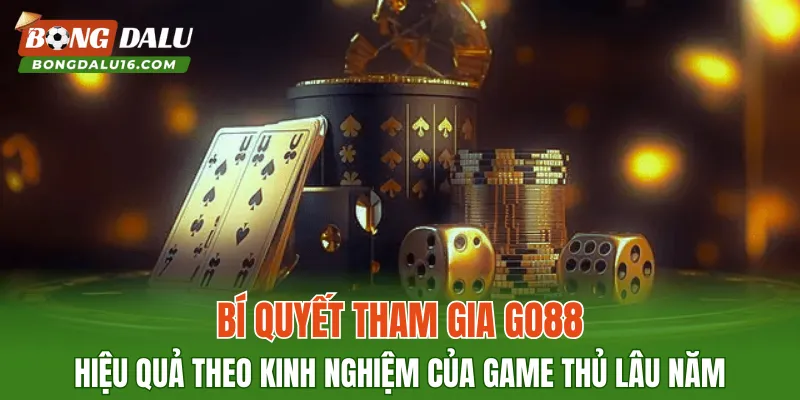 Bí quyết tham gia GO88 hiệu quả theo kinh nghiệm của game thủ lâu năm