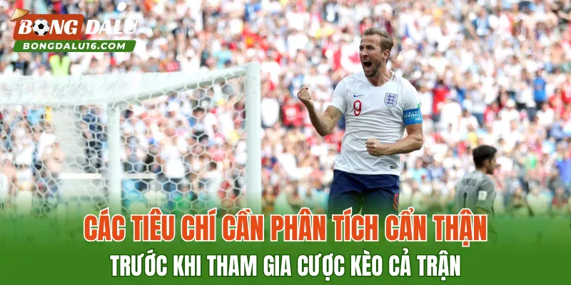 Các tiêu chí cần phân tích cẩn thận trước khi tham gia cược kèo cả trận