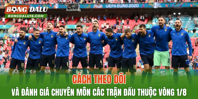 Cách theo dõi và đánh giá chuyên môn các trận đấu thuộc vòng 1/8