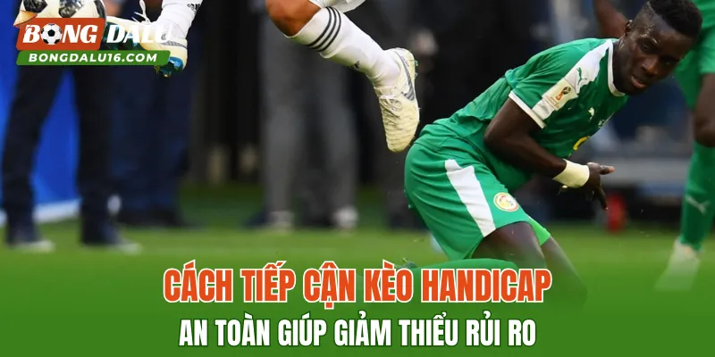 Cách tiếp cận kèo handicap an toàn giúp giảm thiểu rủi ro