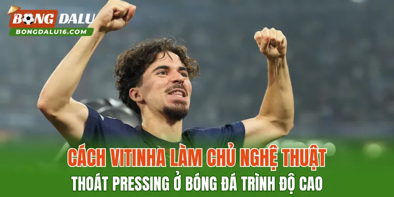 Cách Vitinha làm chủ nghệ thuật thoát pressing ở bóng đá trình độ cao