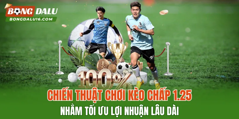 Chiến thuật chơi kèo chấp 1.25 nhằm tối ưu lợi nhuận lâu dài