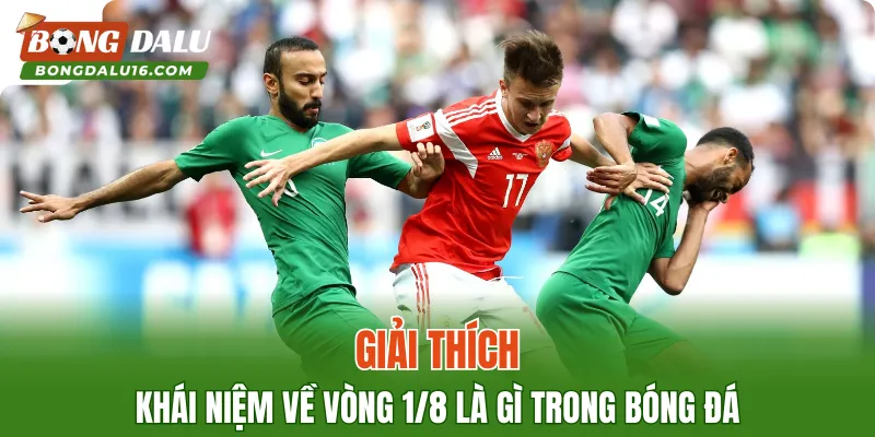 Giải thích khái niệm về vòng 1/8 là gì trong bóng đá