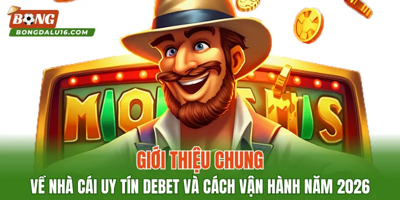 Giới thiệu chung về nhà cái uy tín DEBET và cách vận hành năm 2026