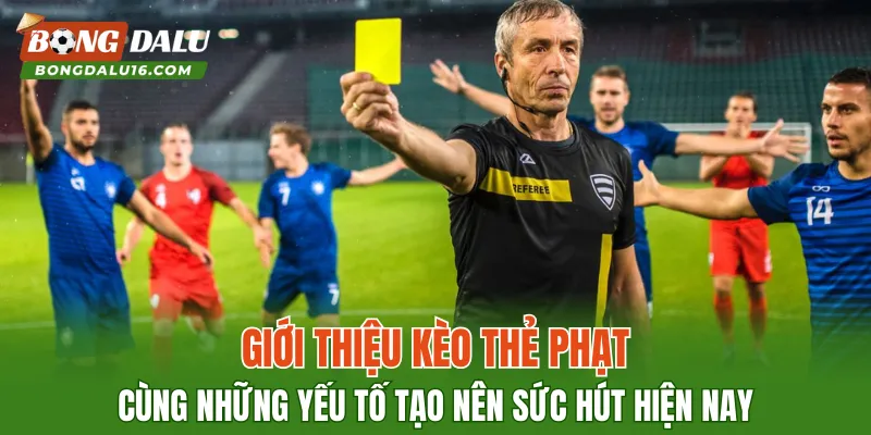 Giới thiệu kèo thẻ phạt cùng những yếu tố tạo nên sức hút hiện nay