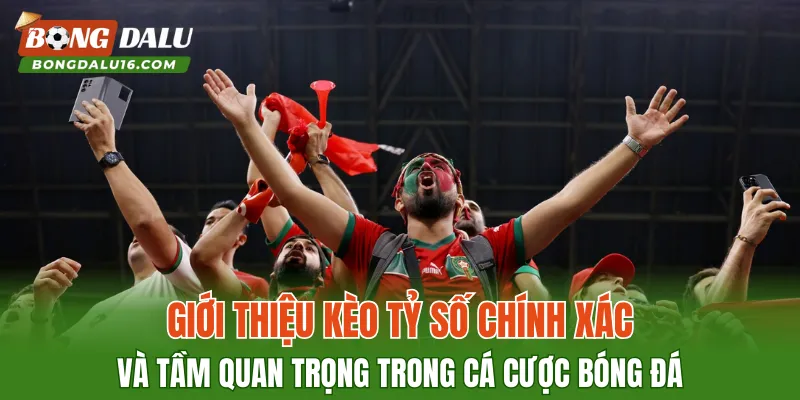 Giới thiệu kèo tỷ số chính xác và tầm quan trọng trong cá cược bóng đá