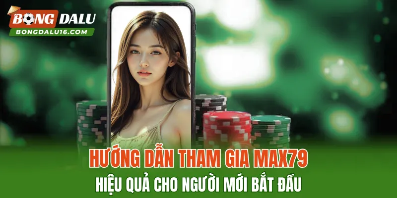 Hướng dẫn tham gia MAX79 hiệu quả cho người mới bắt đầu