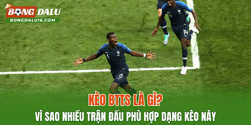Kèo BTTS Là Gì? Vì Sao Nhiều Trận Đấu Phù Hợp Dạng Kèo Này