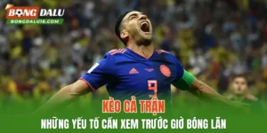 Kèo Cả Trận –  Những Yếu Tố Cần Xem Trước Giờ Bóng Lăn