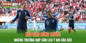 Kèo Giao Bóng Trước – Những Trường Hợp Cần Lưu Ý Khi Vào Kèo