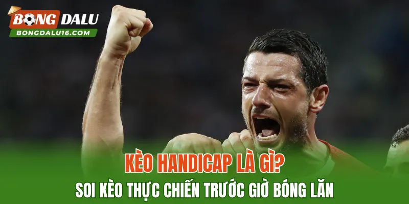 Kèo Handicap Là Gì? Soi Kèo Thực Chiến Trước Giờ Bóng Lăn
