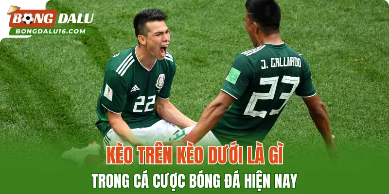 Kèo trên kèo dưới là gì trong cá cược bóng đá hiện nay