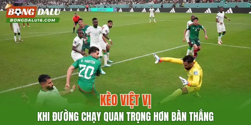 Kèo Việt Vị – Khi Đường Chạy Quan Trọng Hơn Bàn Thắng