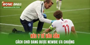Kèo Y Tế Vào Sân – Cách Chơi Đang Được Newbie Ưa Chuộng