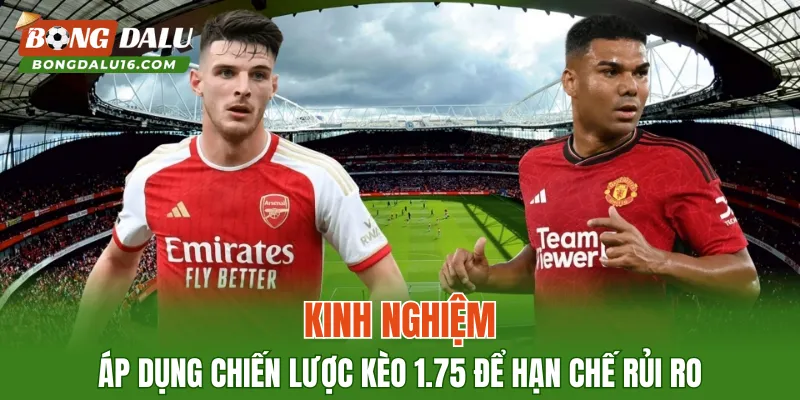 Kinh nghiệm áp dụng chiến lược kèo 1.75 để hạn chế rủi ro