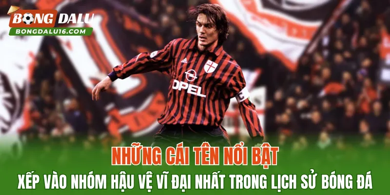 Những cái tên nổi bật xếp vào nhóm hậu vệ vĩ đại nhất trong lịch sử bóng đá