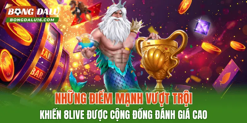 Những điểm mạnh vượt trội khiến 8LIVE được cộng đồng đánh giá cao