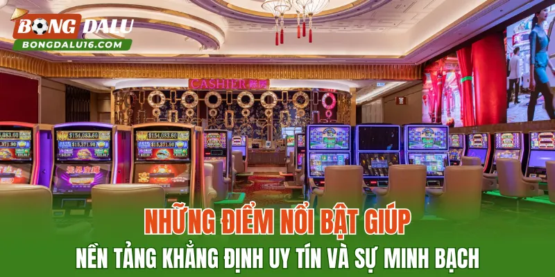 Những điểm nổi bật giúp nền tảng khẳng định uy tín và sự minh bạch
