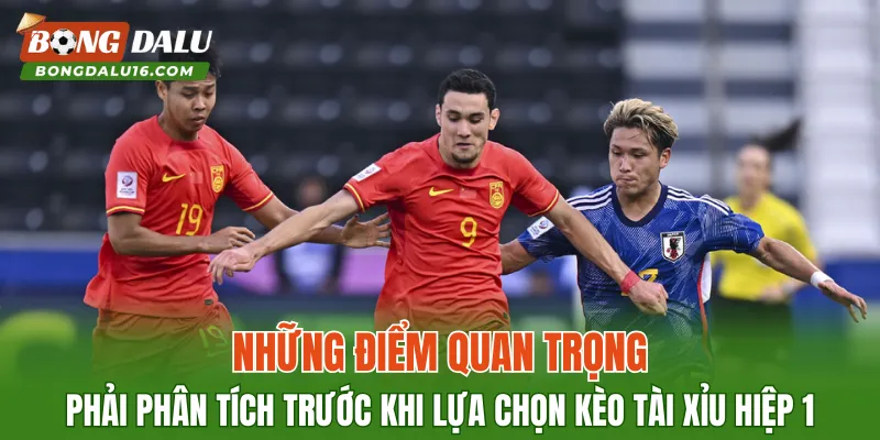 Những điểm quan trọng phải phân tích trước khi lựa chọn kèo tài xỉu hiệp 1