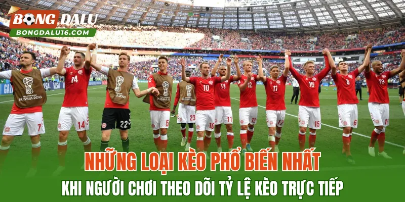 Những loại kèo phổ biến nhất khi người chơi theo dõi Tỷ Lệ Kèo Trực Tiếp