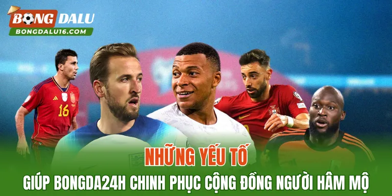 Những yếu tố giúp Bongda24h chinh phục cộng đồng người hâm mộ