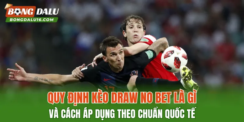 Quy định Kèo Draw No Bet Là Gì và cách áp dụng theo chuẩn quốc tế