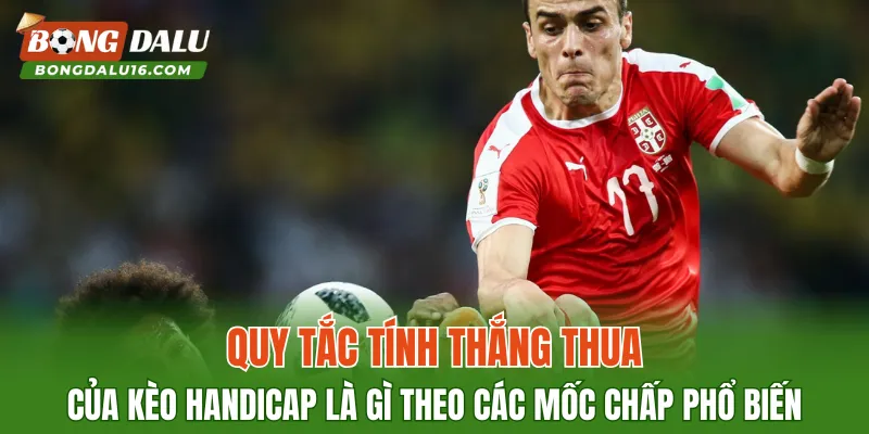 Quy tắc tính thắng thua của kèo handicap là gì theo các mốc chấp phổ biến