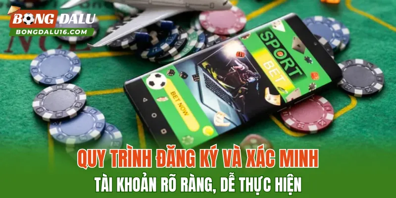 Quy trình đăng ký và xác minh tài khoản rõ ràng, dễ thực hiện