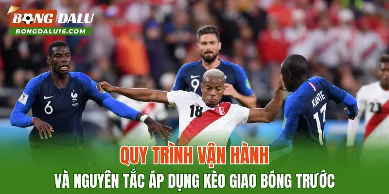 Quy trình vận hành và nguyên tắc áp dụng kèo giao bóng trước