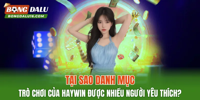 Tại sao danh mục trò chơi của HAYWIN được nhiều người yêu thích?