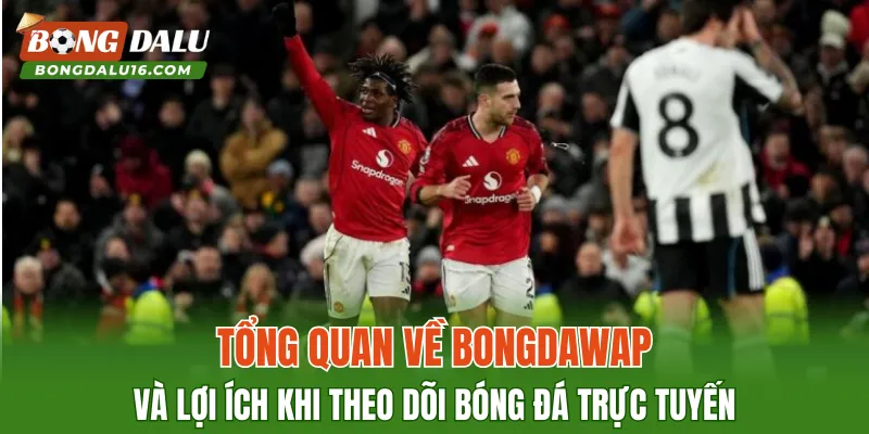 Tổng quan về Bongdawap và lợi ích khi theo dõi bóng đá trực tuyến
